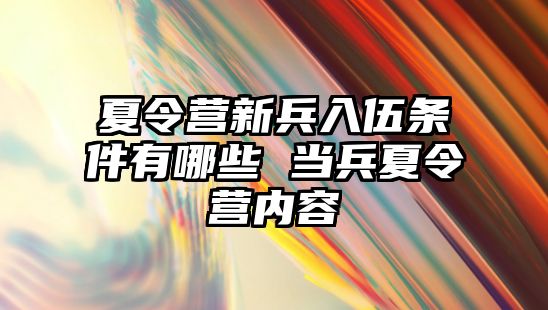 夏令營新兵入伍條件有哪些 當兵夏令營內(nèi)容