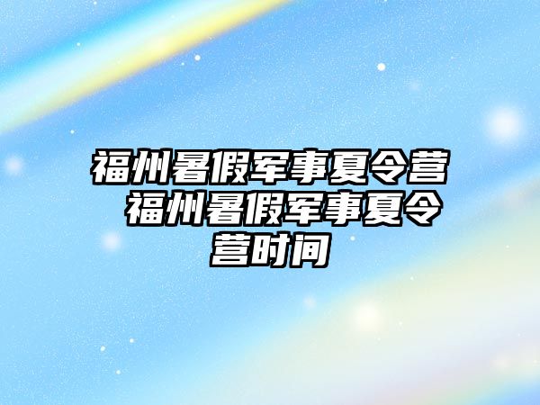 福州暑假軍事夏令營 福州暑假軍事夏令營時間