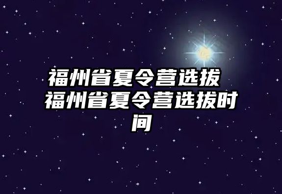 福州省夏令營選拔 福州省夏令營選拔時(shí)間