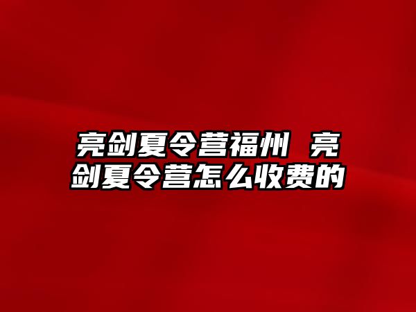 亮劍夏令營福州 亮劍夏令營怎么收費的