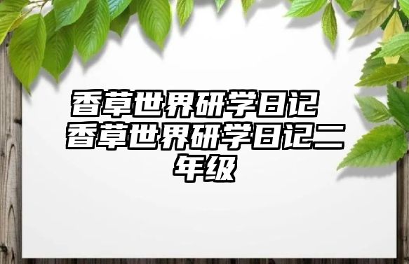 香草世界研學(xué)日記 香草世界研學(xué)日記二年級(jí)