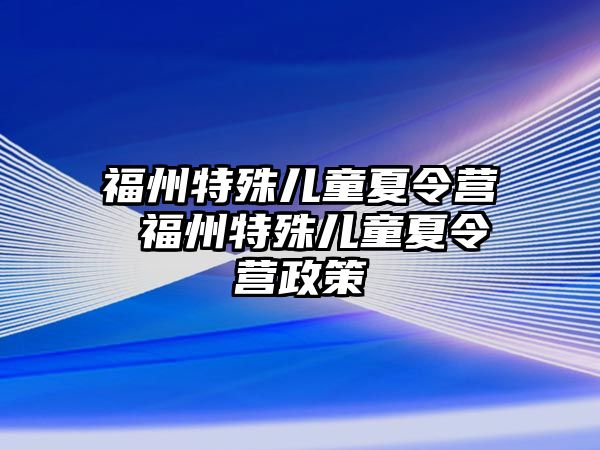 福州特殊兒童夏令營 福州特殊兒童夏令營政策