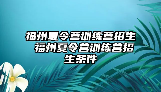 福州夏令營(yíng)訓(xùn)練營(yíng)招生 福州夏令營(yíng)訓(xùn)練營(yíng)招生條件