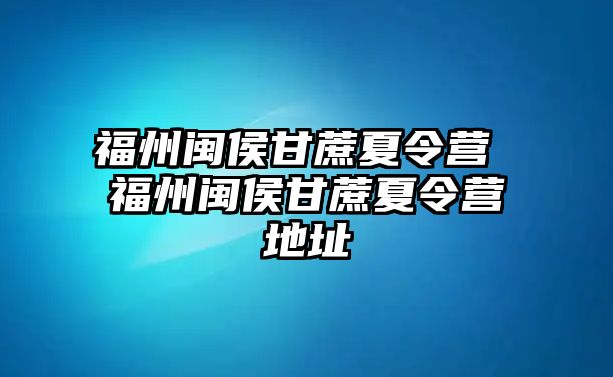 福州閩侯甘蔗夏令營 福州閩侯甘蔗夏令營地址