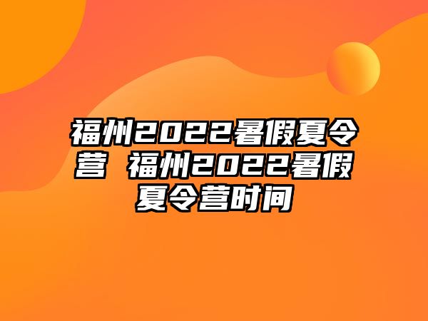 福州2022暑假夏令營 福州2022暑假夏令營時(shí)間