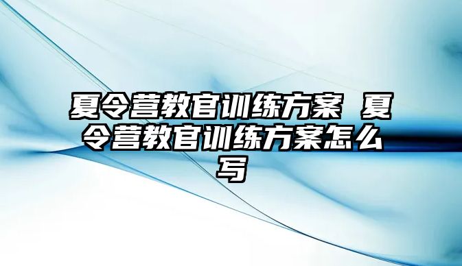 夏令營教官訓(xùn)練方案 夏令營教官訓(xùn)練方案怎么寫