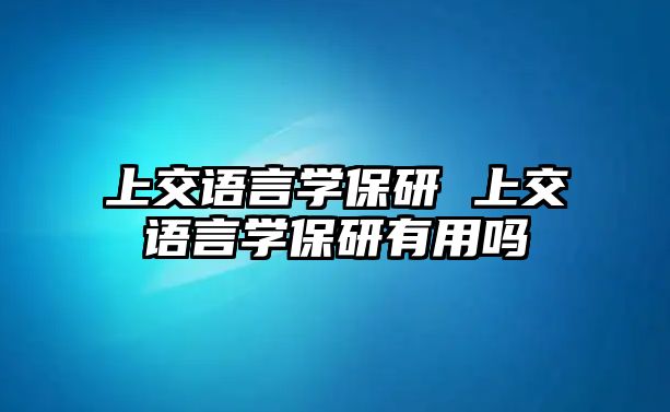 上交語言學保研 上交語言學保研有用嗎