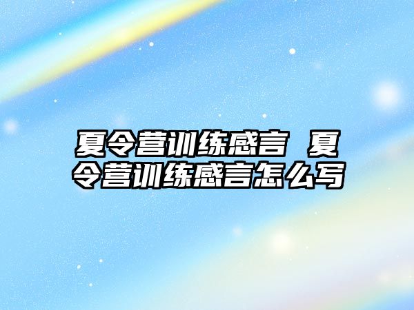 夏令營訓(xùn)練感言 夏令營訓(xùn)練感言怎么寫