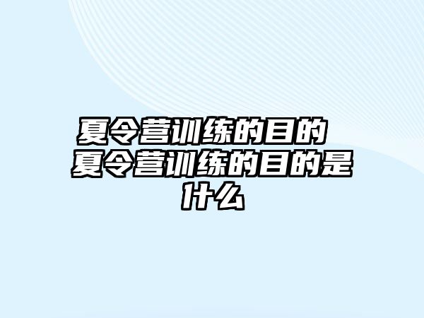 夏令營訓練的目的 夏令營訓練的目的是什么