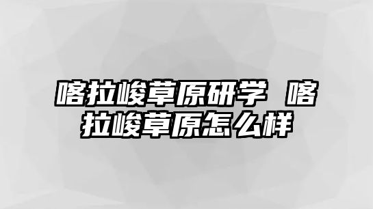 喀拉峻草原研學 喀拉峻草原怎么樣