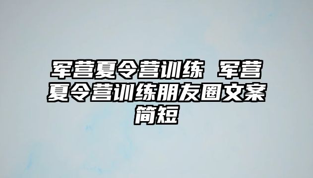 軍營(yíng)夏令營(yíng)訓(xùn)練 軍營(yíng)夏令營(yíng)訓(xùn)練朋友圈文案簡(jiǎn)短