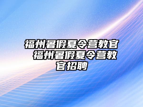 福州暑假夏令營教官 福州暑假夏令營教官招聘