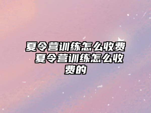 夏令營訓練怎么收費 夏令營訓練怎么收費的