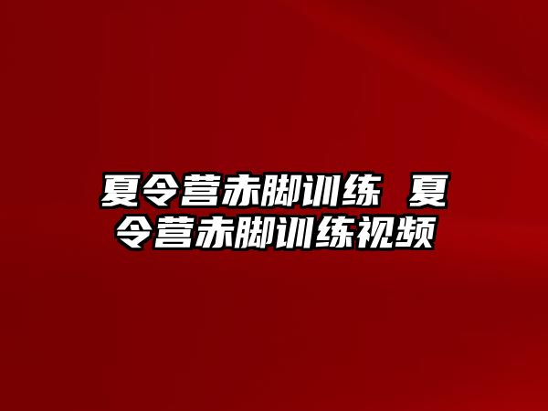 夏令營赤腳訓練 夏令營赤腳訓練視頻