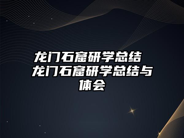 龍門石窟研學(xué)總結(jié) 龍門石窟研學(xué)總結(jié)與體會(huì)