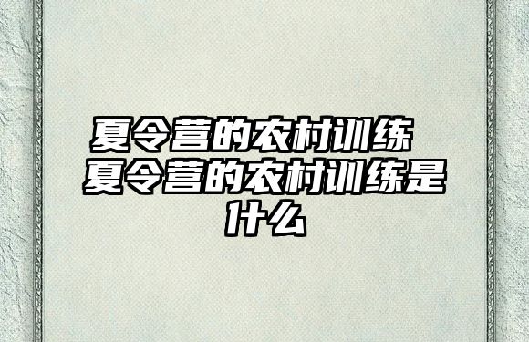 夏令營的農(nóng)村訓(xùn)練 夏令營的農(nóng)村訓(xùn)練是什么