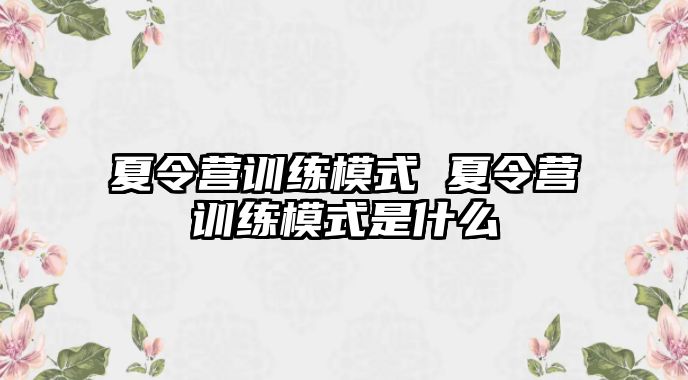 夏令營訓(xùn)練模式 夏令營訓(xùn)練模式是什么