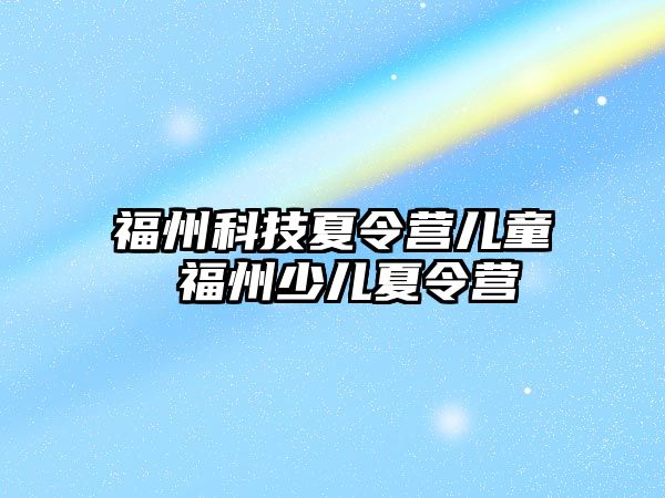 福州科技夏令營兒童 福州少兒夏令營