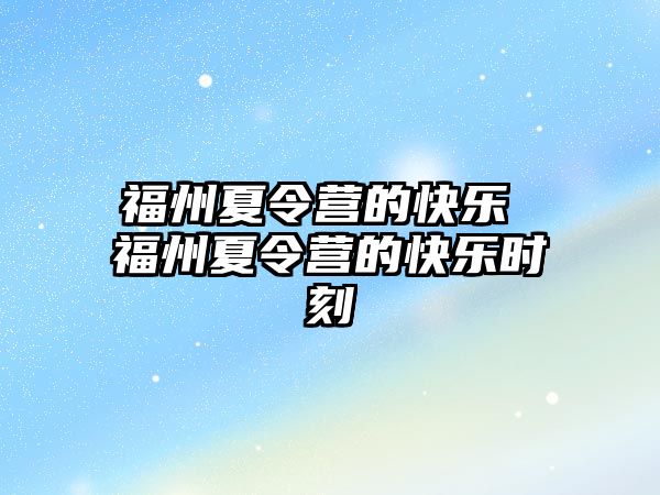 福州夏令營的快樂 福州夏令營的快樂時(shí)刻