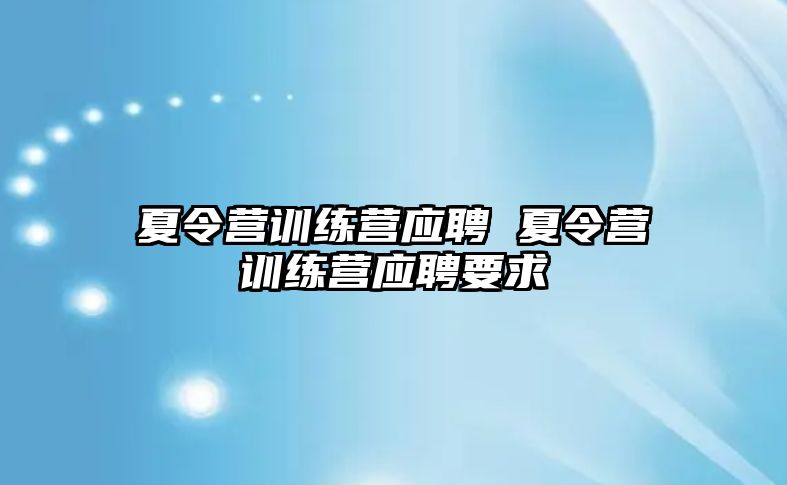 夏令營訓(xùn)練營應(yīng)聘 夏令營訓(xùn)練營應(yīng)聘要求