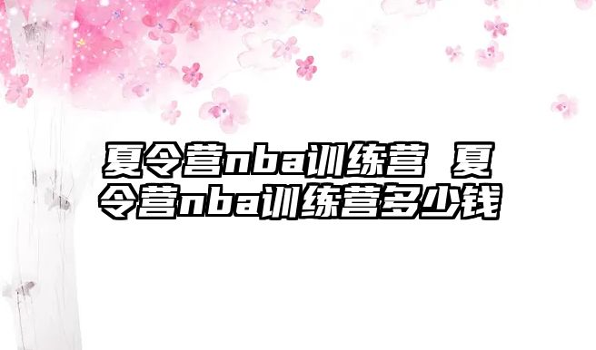 夏令營nba訓(xùn)練營 夏令營nba訓(xùn)練營多少錢