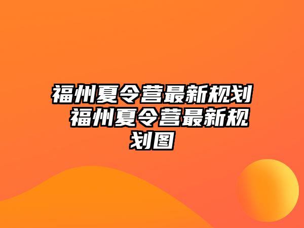 福州夏令營(yíng)最新規(guī)劃 福州夏令營(yíng)最新規(guī)劃圖