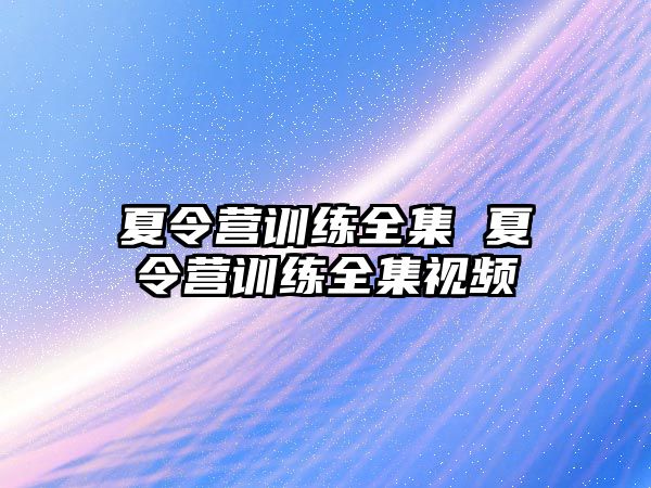 夏令營訓(xùn)練全集 夏令營訓(xùn)練全集視頻