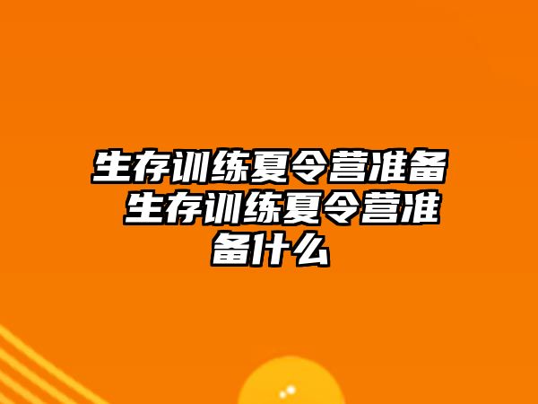 生存訓(xùn)練夏令營準備 生存訓(xùn)練夏令營準備什么