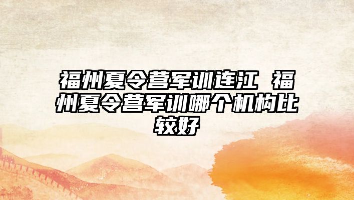 福州夏令營軍訓(xùn)連江 福州夏令營軍訓(xùn)哪個(gè)機(jī)構(gòu)比較好