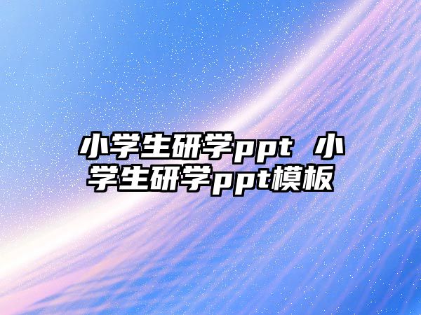 小學(xué)生研學(xué)ppt 小學(xué)生研學(xué)ppt模板