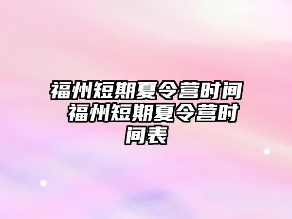 福州短期夏令營時間 福州短期夏令營時間表