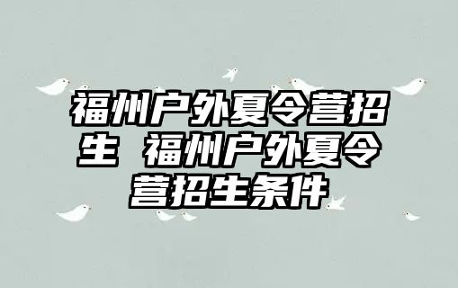 福州戶外夏令營招生 福州戶外夏令營招生條件