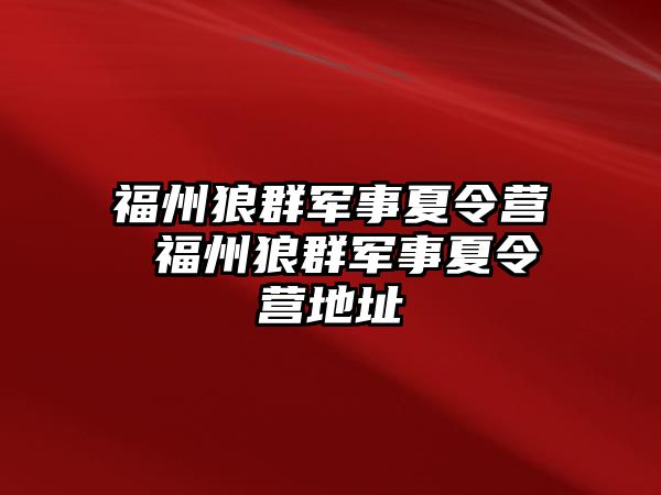 福州狼群軍事夏令營 福州狼群軍事夏令營地址