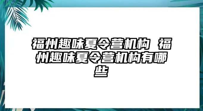 福州趣味夏令營(yíng)機(jī)構(gòu) 福州趣味夏令營(yíng)機(jī)構(gòu)有哪些