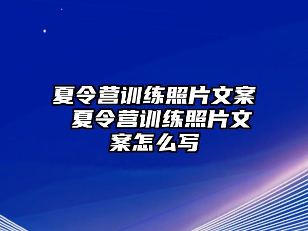 夏令營訓練照片文案 夏令營訓練照片文案怎么寫