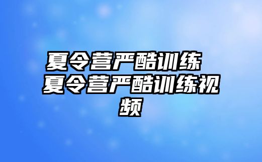 夏令營(yíng)嚴(yán)酷訓(xùn)練 夏令營(yíng)嚴(yán)酷訓(xùn)練視頻