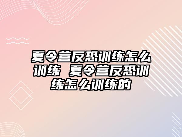 夏令營反恐訓練怎么訓練 夏令營反恐訓練怎么訓練的