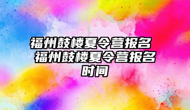 福州鼓樓夏令營報名 福州鼓樓夏令營報名時間