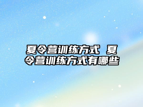 夏令營(yíng)訓(xùn)練方式 夏令營(yíng)訓(xùn)練方式有哪些