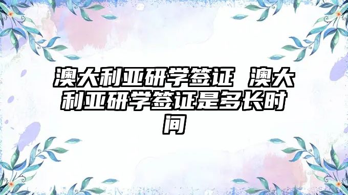 澳大利亞研學(xué)簽證 澳大利亞研學(xué)簽證是多長(zhǎng)時(shí)間