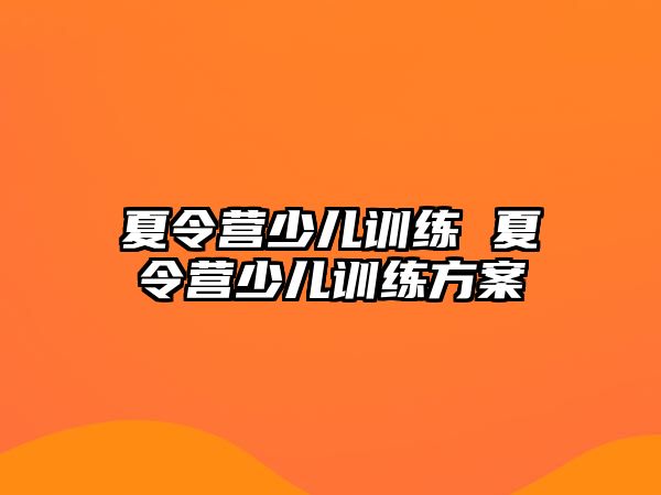 夏令營(yíng)少兒訓(xùn)練 夏令營(yíng)少兒訓(xùn)練方案