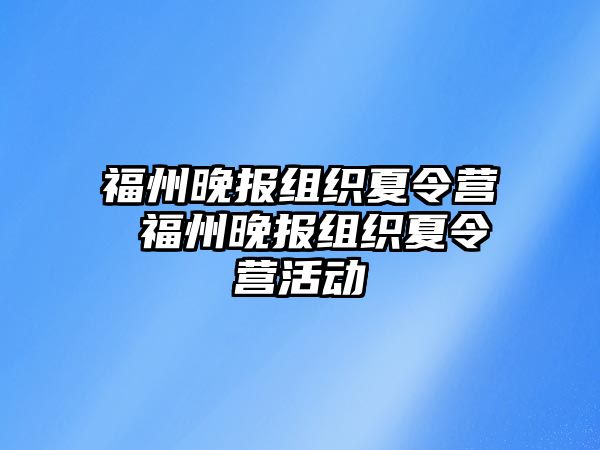 福州晚報(bào)組織夏令營(yíng) 福州晚報(bào)組織夏令營(yíng)活動(dòng)