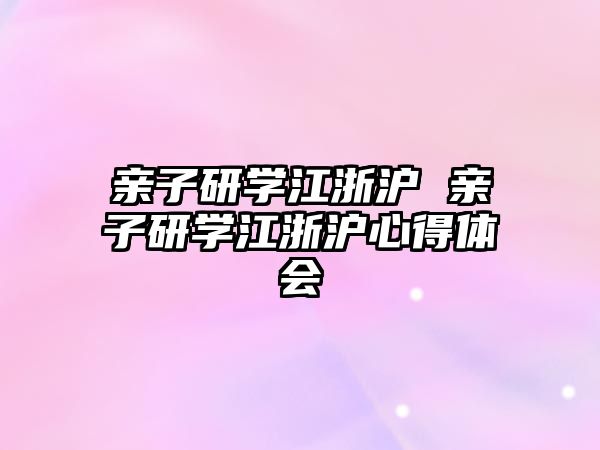 親子研學(xué)江浙滬 親子研學(xué)江浙滬心得體會(huì)