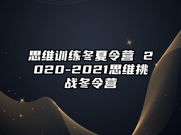 思維訓(xùn)練冬夏令營 2020-2021思維挑戰(zhàn)冬令營