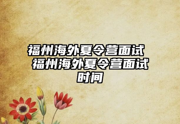 福州海外夏令營面試 福州海外夏令營面試時間