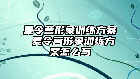 夏令營形象訓練方案 夏令營形象訓練方案怎么寫