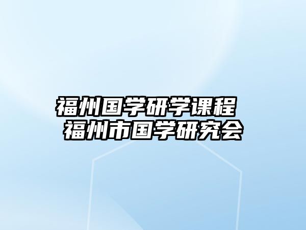 福州國學研學課程 福州市國學研究會