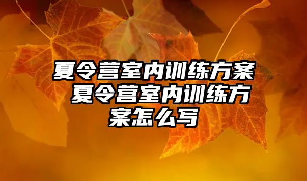 夏令營室內(nèi)訓練方案 夏令營室內(nèi)訓練方案怎么寫