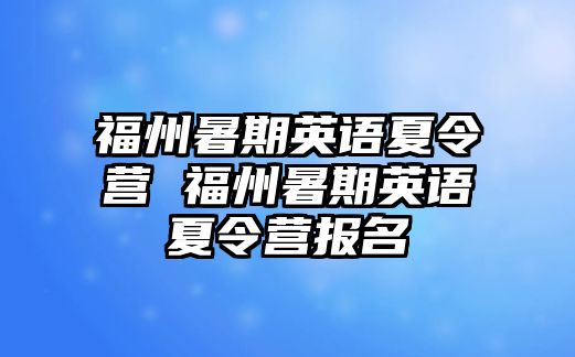 福州暑期英語(yǔ)夏令營(yíng) 福州暑期英語(yǔ)夏令營(yíng)報(bào)名