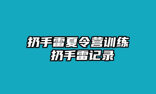 扔手雷夏令營訓(xùn)練 扔手雷記錄